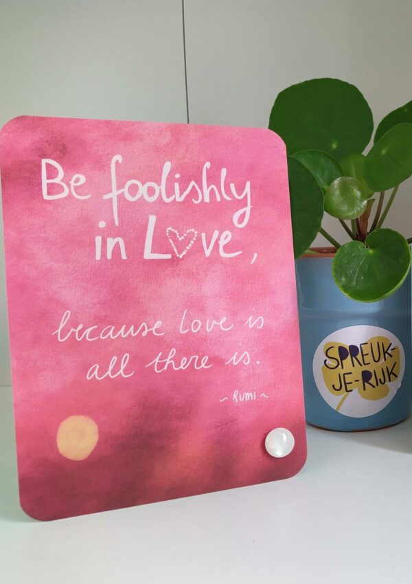 Spreuk-kaart ' Be foolishly in Love ,because love is all there is'